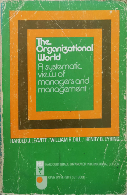 The Organizational World: A systematic view of managers and management By Harold J. Leavitt and William R. Dill and Henry B. Eyring