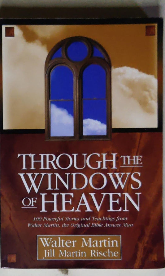 Through the Windows of Heaven: 100 Powerful Stories and Teachings from Walter Martin, the Original Bible Answer Man