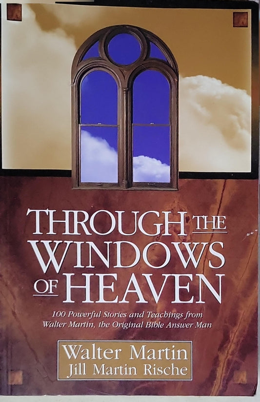 Through the Windows of Heaven: 100 Powerful Stories and Teachings from Walter Martin, the Original Bible Answer Man