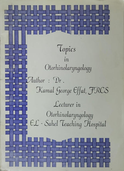 Topics in Otorhinolaryngology: Lecturer in Otorhinolaryngology, EL Sahel Teaching Hospital By Dr Kamal George Effat, FRCS