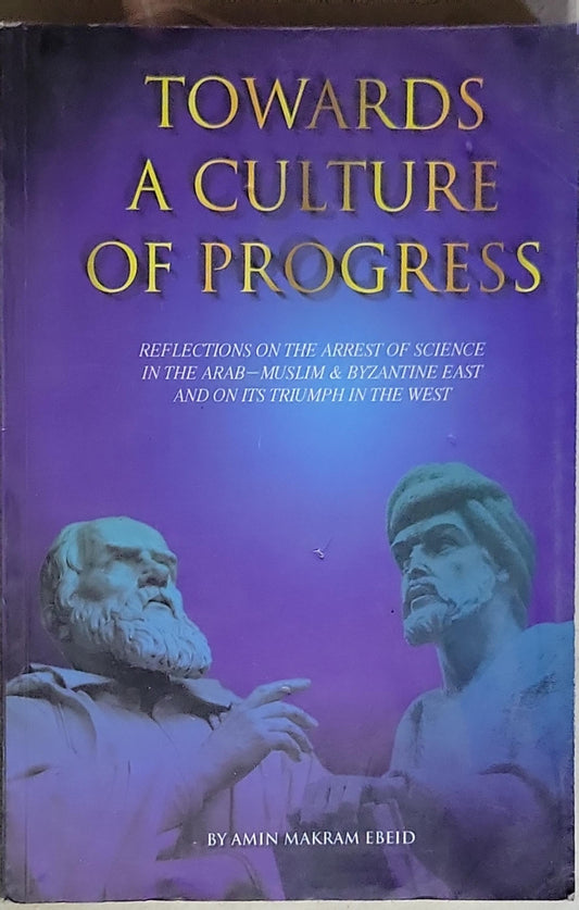 Towards a Culture of Progress: Reflections on the arrest of science in the Arab–Muslim & Byzantine East and on its triumph in the West