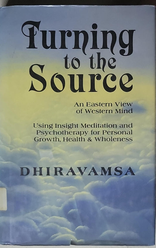 Turning to the Source: An Eastern View of Western Mind Using Insight Meditation and Psychotherapy for Personal Growth, Health & Wholeness