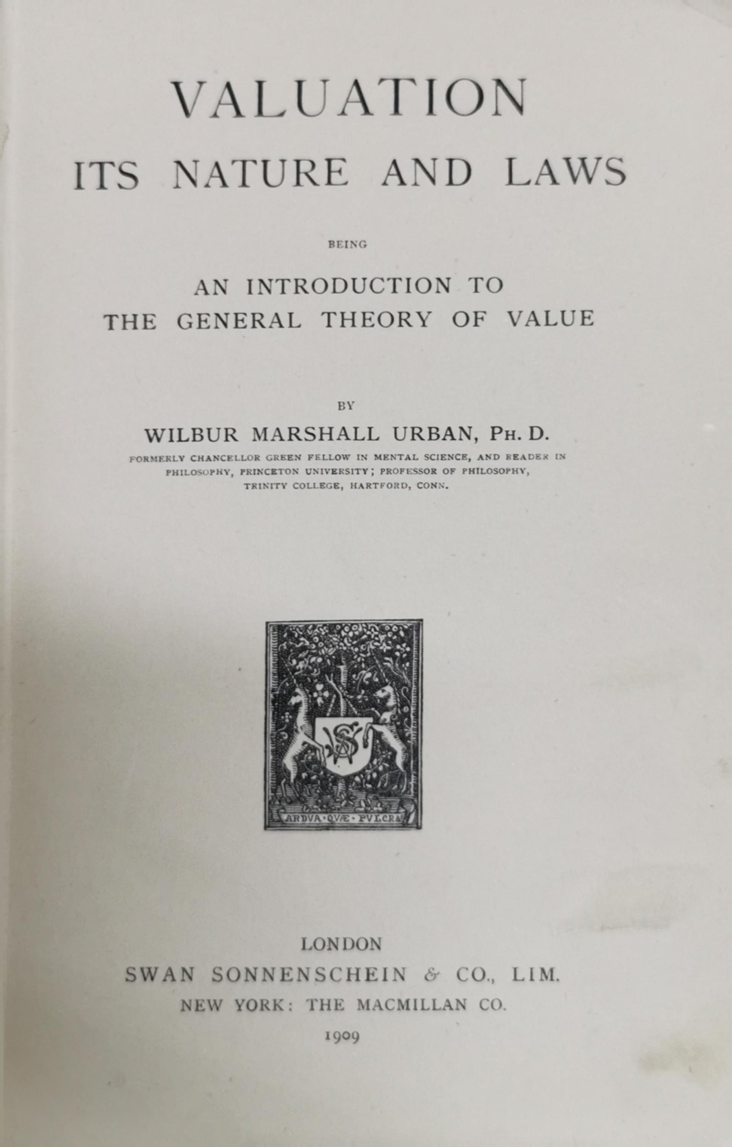 Valuation: Its Nature and Laws; Being an Introduction to the General Theory of Value By Wilbur Marshall Urban, Ph.D.