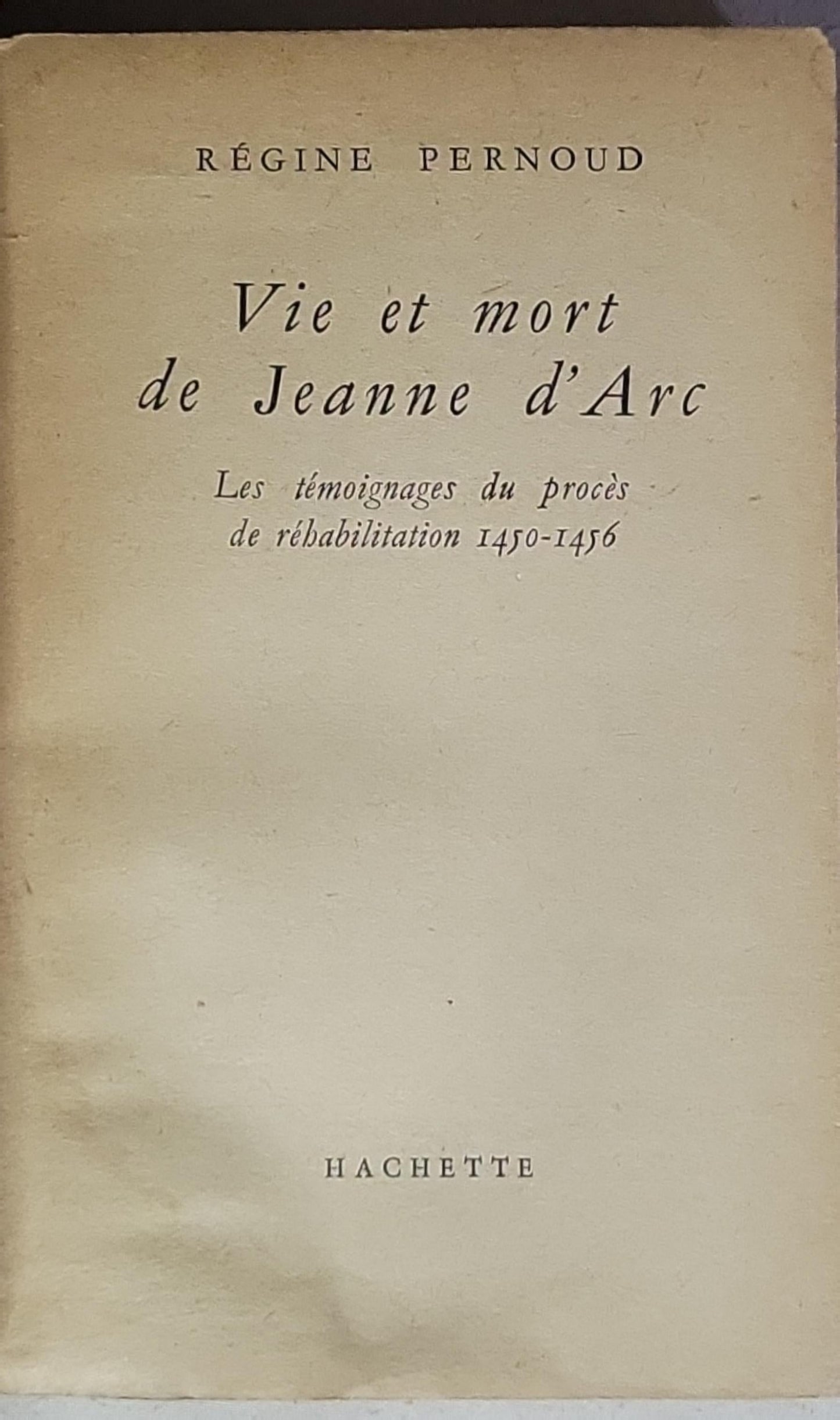 Vie et mort de Jeanne d'Arc: Les témoignages du procès de réhabilitation 1450-1456