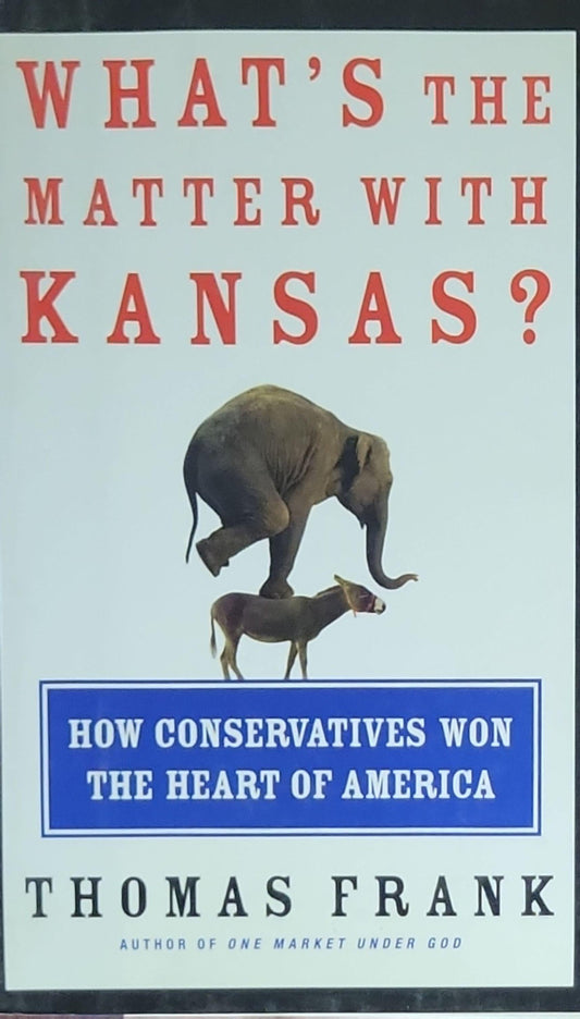 What's the Matter with Kansas?: How Conservatives Won the Heart of America