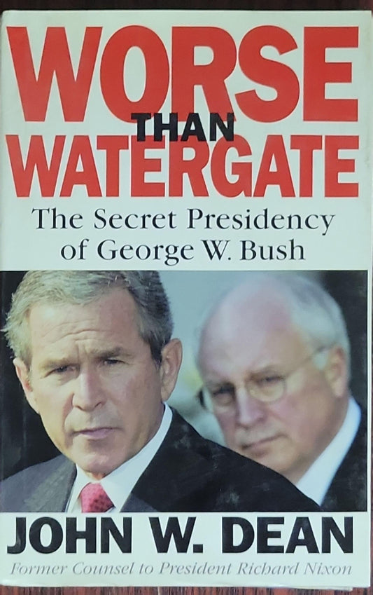 Worse than Watergate: The Secret Presidency of George W. Bush